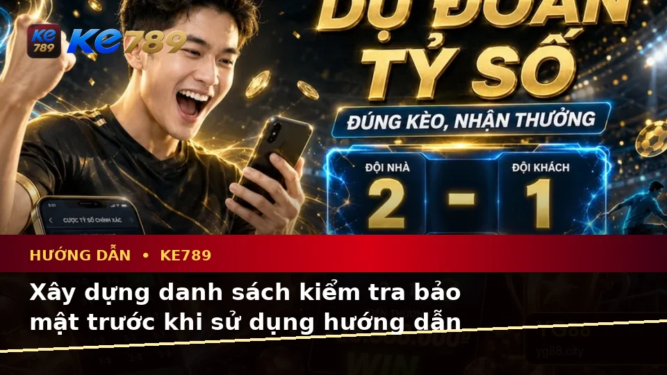 Xây Dựng Danh Sách Kiểm Tra Bảo Mật Trước Khi Sử Dụng Hướng Dẫn KE789: Tin Mới, Ưu Đãi Và Trải Nghiệm Toàn Diện Tại ke789pg.com