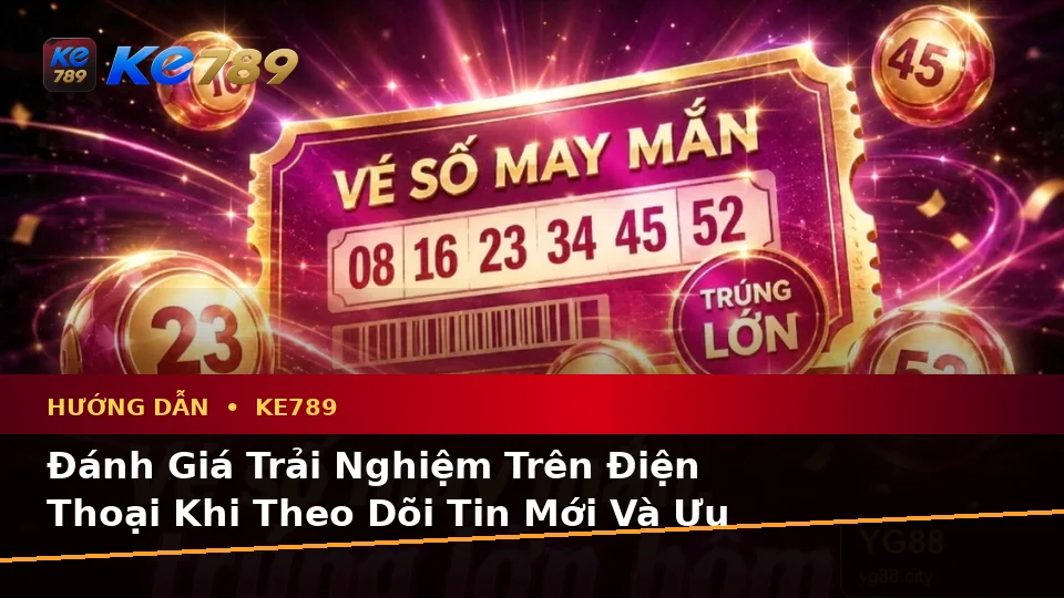 Đánh Giá Trải Nghiệm Trên Điện Thoại Khi Theo Dõi Tin Mới Và Ưu Đãi KE789: Hướng Dẫn Toàn Diện Tại ke789pg.com