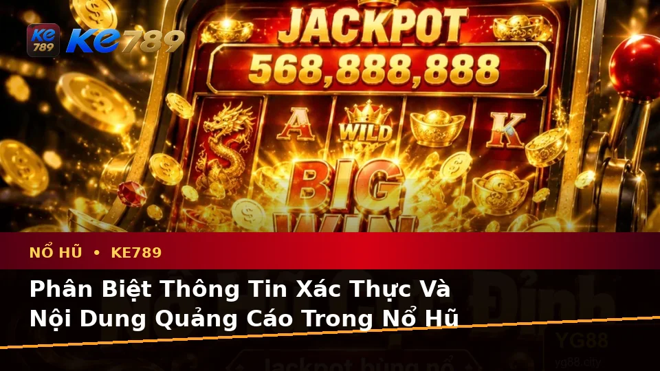 Phân Biệt Thông Tin Xác Thực, Quảng Cáo Và Kỳ Vọng Thực Tế Về Nổ Hũ KE789: Trải Nghiệm Toàn Diện Tại ke789pg.com