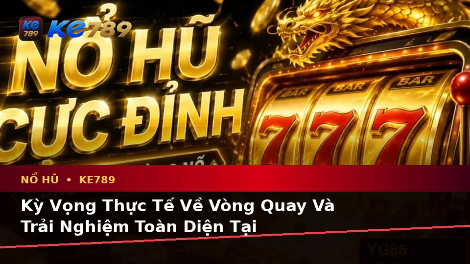 Phân Biệt Thông Tin Xác Thực, Quảng Cáo Và Kỳ Vọng Thực Tế Về Nổ Hũ KE789: Trải Nghiệm Toàn Diện Tại ke789pg.com