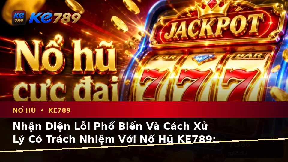 Nhận Diện Lỗi Phổ Biến Và Cách Xử Lý Có Trách Nhiệm Với Nổ Hũ KE789: Slot, Jackpot Và Vòng Quay Tại ke789pg.com