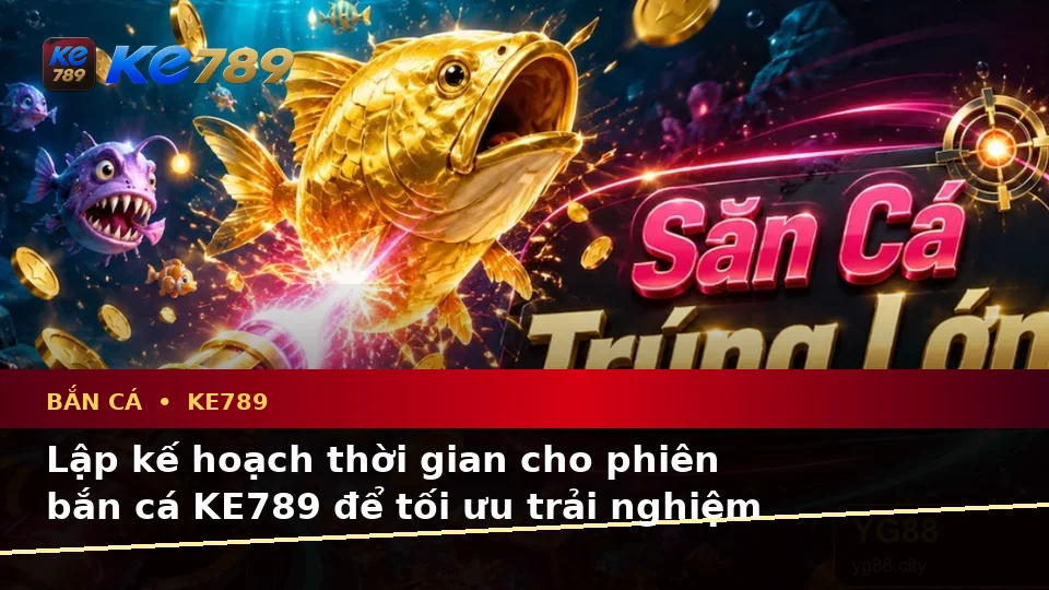 Bắn Cá KE789 Tại ke789pg.com: Lập Kế Hoạch Thời Gian, Ngân Sách Và Lịch Sử Săn Thưởng Cho Trải Nghiệm Toàn Diện