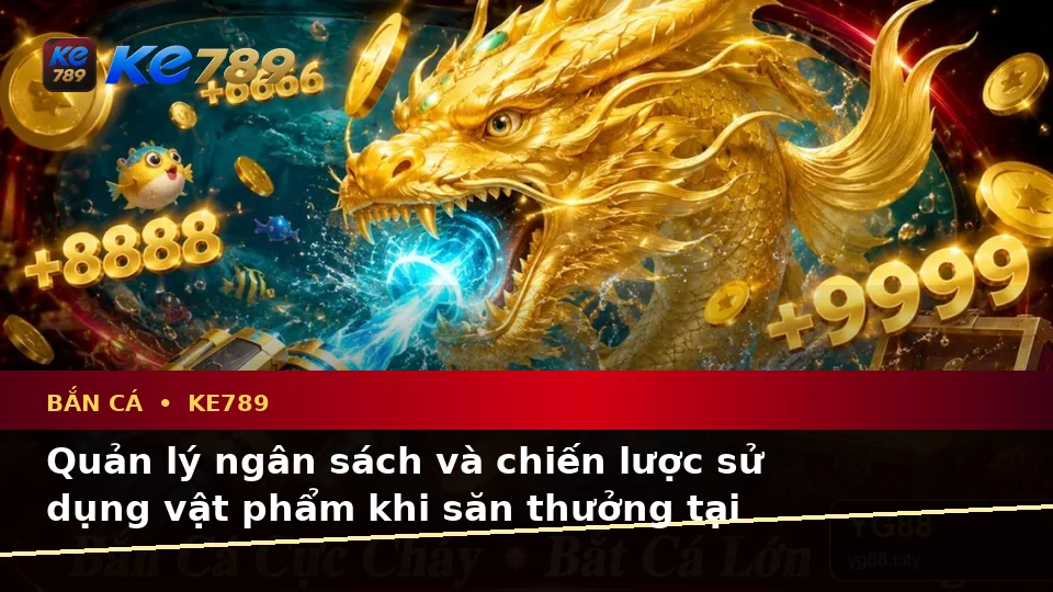 Bắn Cá KE789 Tại ke789pg.com: Lập Kế Hoạch Thời Gian, Ngân Sách Và Lịch Sử Săn Thưởng Cho Trải Nghiệm Toàn Diện
