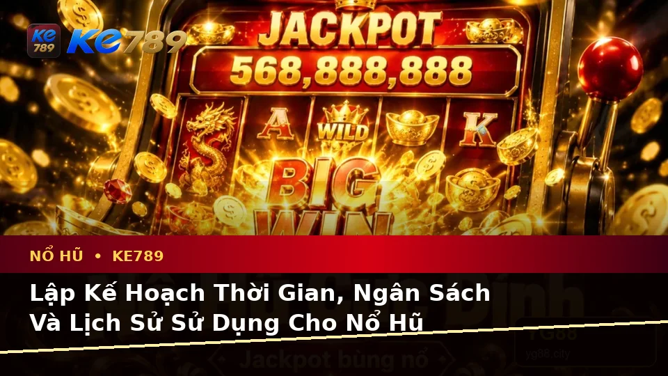Lập Kế Hoạch Thời Gian, Ngân Sách Và Lịch Sử Sử Dụng Cho Nổ Hũ KE789: Trải Nghiệm Slot Và Jackpot Toàn Diện Tại ke789pg.com