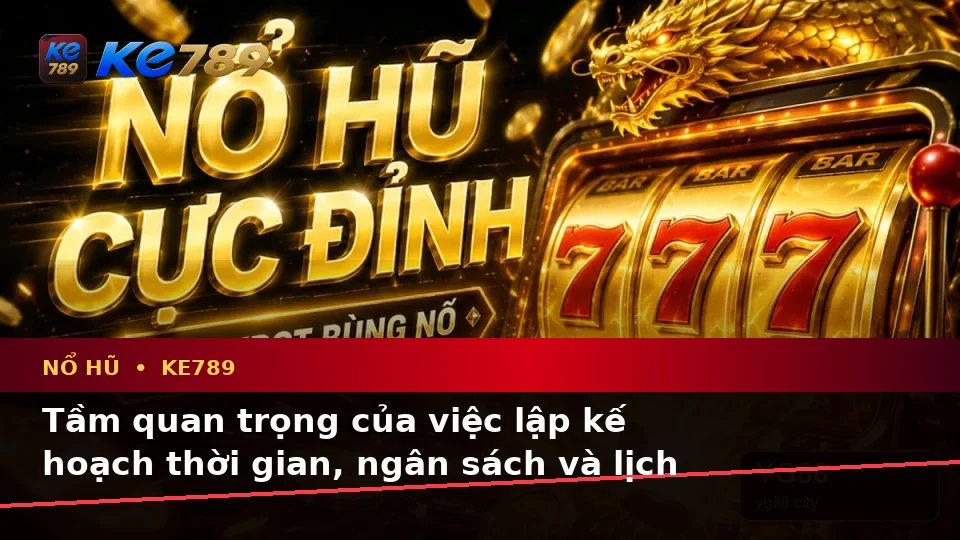 Lập Kế Hoạch Thời Gian, Ngân Sách Và Lịch Sử Sử Dụng Cho Nổ Hũ KE789: Trải Nghiệm Slot Và Jackpot Toàn Diện Tại ke789pg.com