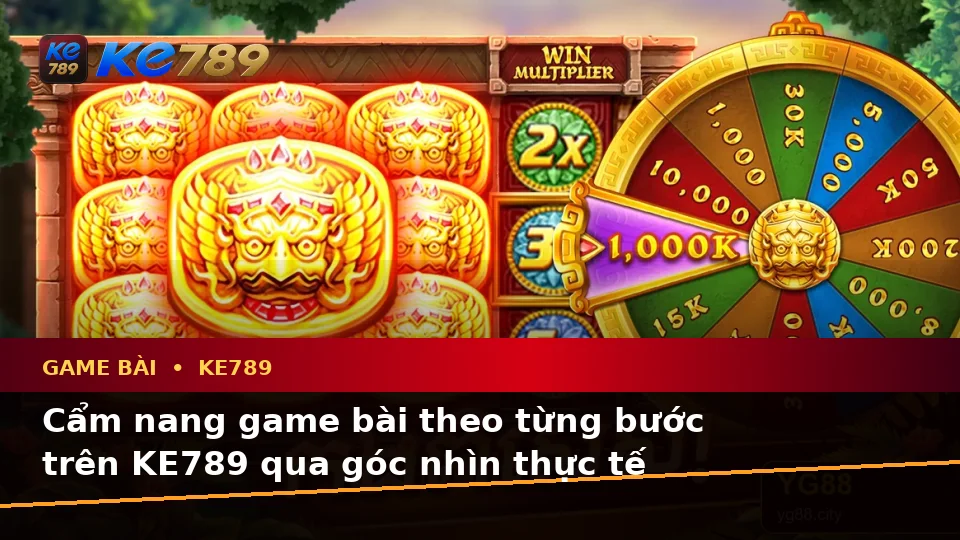 Cẩm nang game bài theo từng bước trên KE789 qua góc nhìn thực tế