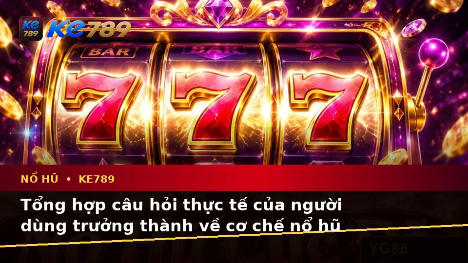 Tổng Hợp Câu Hỏi Thực Tế Của Người Dùng Trưởng Thành Về Nổ Hũ KE789: Trải Nghiệm Toàn Diện Slot, Jackpot Và Vòng Quay Tại ke789pg.com