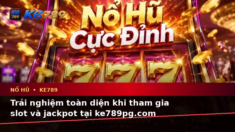 Tổng Hợp Câu Hỏi Thực Tế Của Người Dùng Trưởng Thành Về Nổ Hũ KE789: Trải Nghiệm Toàn Diện Slot, Jackpot Và Vòng Quay Tại ke789pg.com