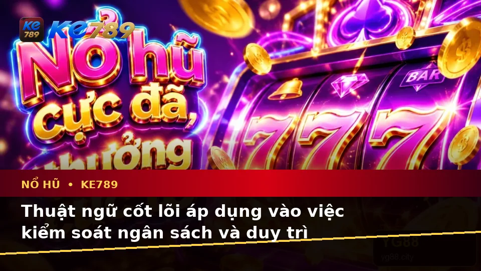 Giải Thích Khái Niệm Và Thuật Ngữ Cốt Lõi Của Nổ Hũ KE789: Trải Nghiệm Toàn Diện Slot, Jackpot Tại ke789pg.com