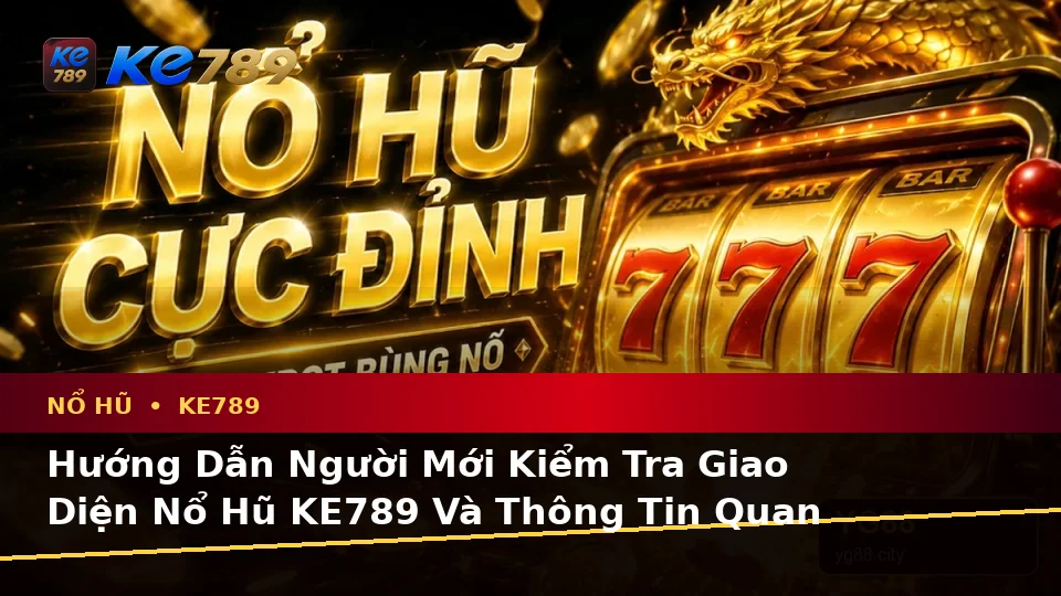 Hướng Dẫn Người Mới Kiểm Tra Giao Diện Nổ Hũ KE789 Và Thông Tin Quan Trọng Về Slot, Jackpot Tại ke789pg.com