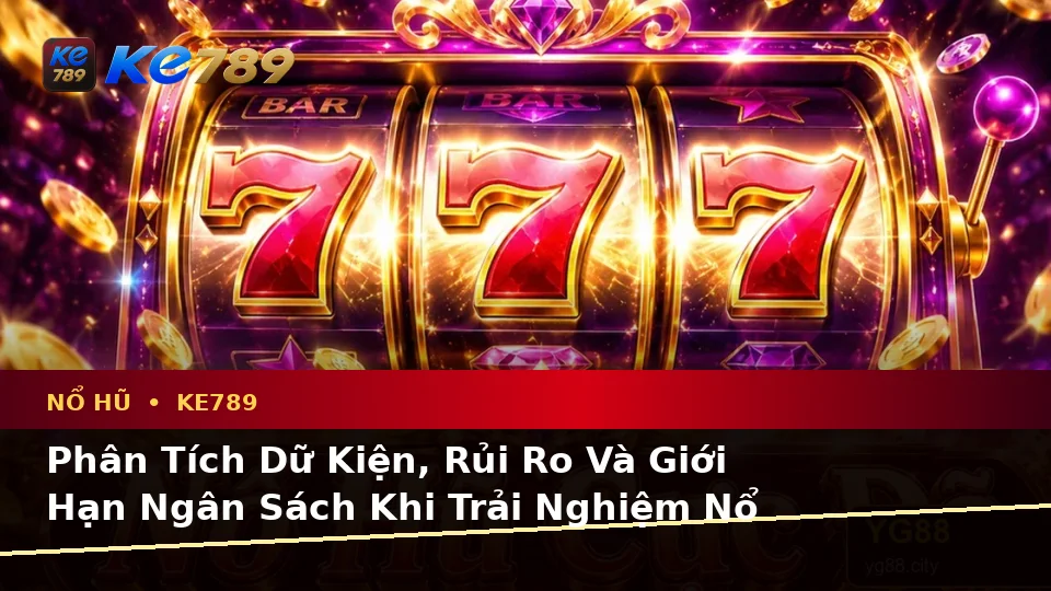 Phân Tích Dữ Kiện, Rủi Ro Và Giới Hạn Ngân Sách Khi Trải Nghiệm Nổ Hũ KE789: Slot, Jackpot Tại ke789pg.com