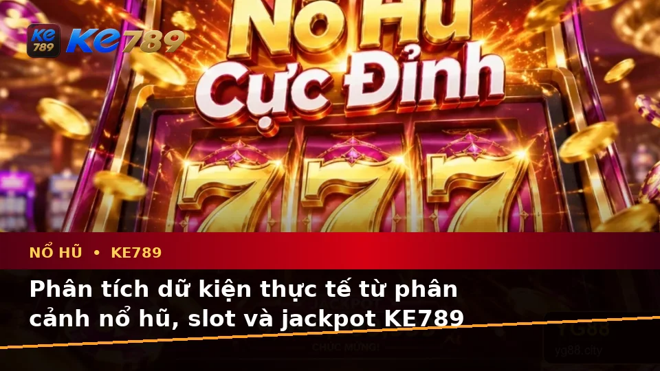Phân Tích Dữ Kiện, Rủi Ro Và Giới Hạn Ngân Sách Khi Trải Nghiệm Nổ Hũ KE789: Slot, Jackpot Tại ke789pg.com