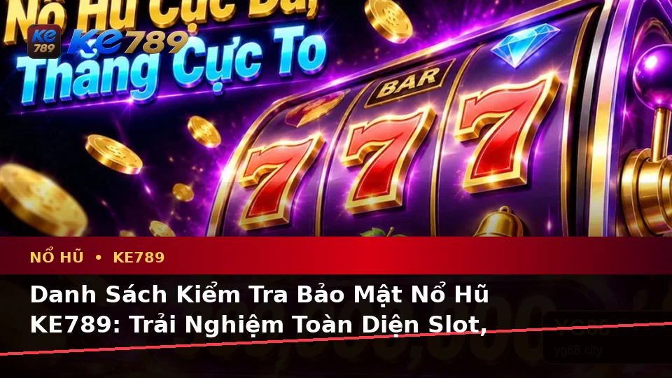 Danh Sách Kiểm Tra Bảo Mật Nổ Hũ KE789: Trải Nghiệm Toàn Diện Slot, Jackpot Và Vòng Quay Tại ke789pg.com