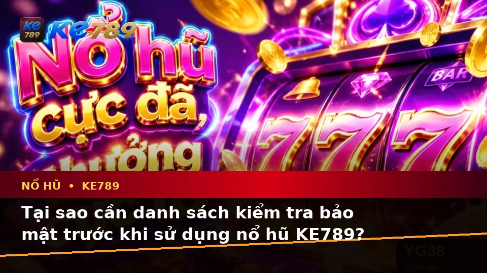 Danh Sách Kiểm Tra Bảo Mật Nổ Hũ KE789: Trải Nghiệm Toàn Diện Slot, Jackpot Và Vòng Quay Tại ke789pg.com