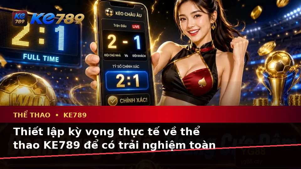 Phân Biệt Thông Tin Xác Thực, Quảng Cáo Và Kỳ Vọng Thực Tế Về Thể Thao KE789: Phân Tích Trận Đấu Cùng Trải Nghiệm Toàn Diện Tại ke789pg.com