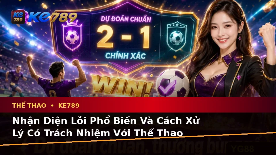 Nhận Diện Lỗi Phổ Biến Và Cách Xử Lý Có Trách Nhiệm Với Thể Thao KE789: Phân Tích Tỷ Số Trận Đấu Cùng Trải Nghiệm Toàn Diện Tại ke789pg.com