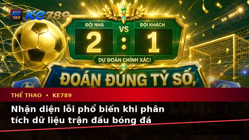 Nhận Diện Lỗi Phổ Biến Và Cách Xử Lý Có Trách Nhiệm Với Thể Thao KE789: Phân Tích Tỷ Số Trận Đấu Cùng Trải Nghiệm Toàn Diện Tại ke789pg.com