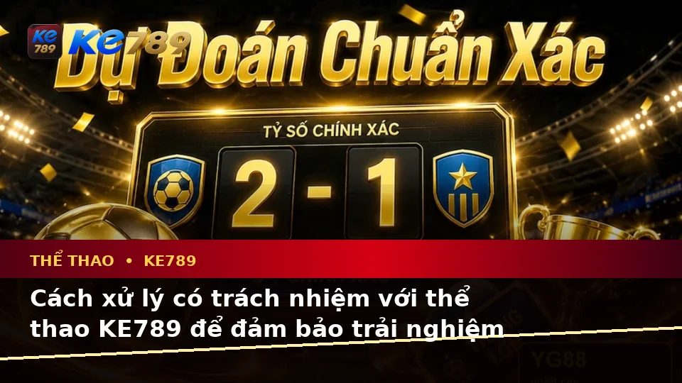 Nhận Diện Lỗi Phổ Biến Và Cách Xử Lý Có Trách Nhiệm Với Thể Thao KE789: Phân Tích Tỷ Số Trận Đấu Cùng Trải Nghiệm Toàn Diện Tại ke789pg.com