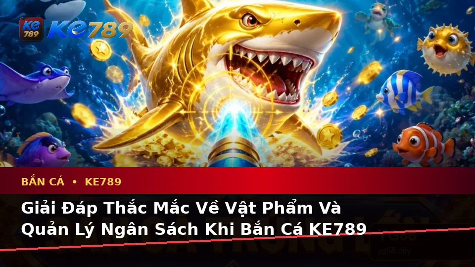 Bắn Cá KE789 Tại ke789pg.com: Tổng Hợp Câu Hỏi Thực Tế Của Người Dùng Trưởng Thành Về Trải Nghiệm Săn Thưởng Toàn Diện