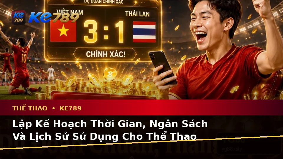 Lập Kế Hoạch Thời Gian, Ngân Sách Và Lịch Sử Sử Dụng Cho Thể Thao KE789: Phân Tích Tỷ Số Trận Đấu Cùng Trải Nghiệm Toàn Diện Tại ke789pg.com