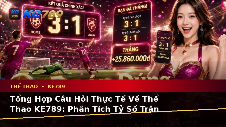 Tổng Hợp Câu Hỏi Thực Tế Về Thể Thao KE789: Phân Tích Tỷ Số Trận Đấu Và Trải Nghiệm Toàn Diện Tại ke789pg.com