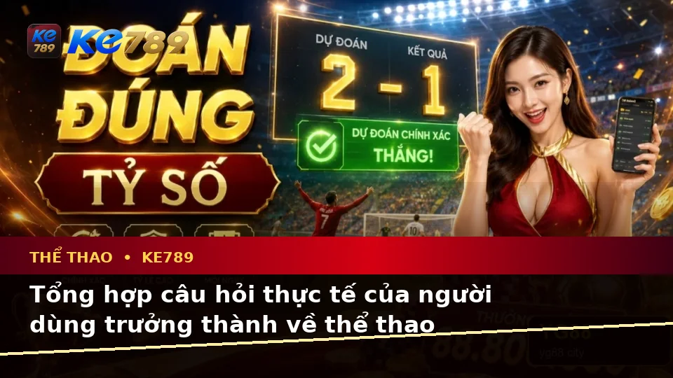 Tổng Hợp Câu Hỏi Thực Tế Về Thể Thao KE789: Phân Tích Tỷ Số Trận Đấu Và Trải Nghiệm Toàn Diện Tại ke789pg.com