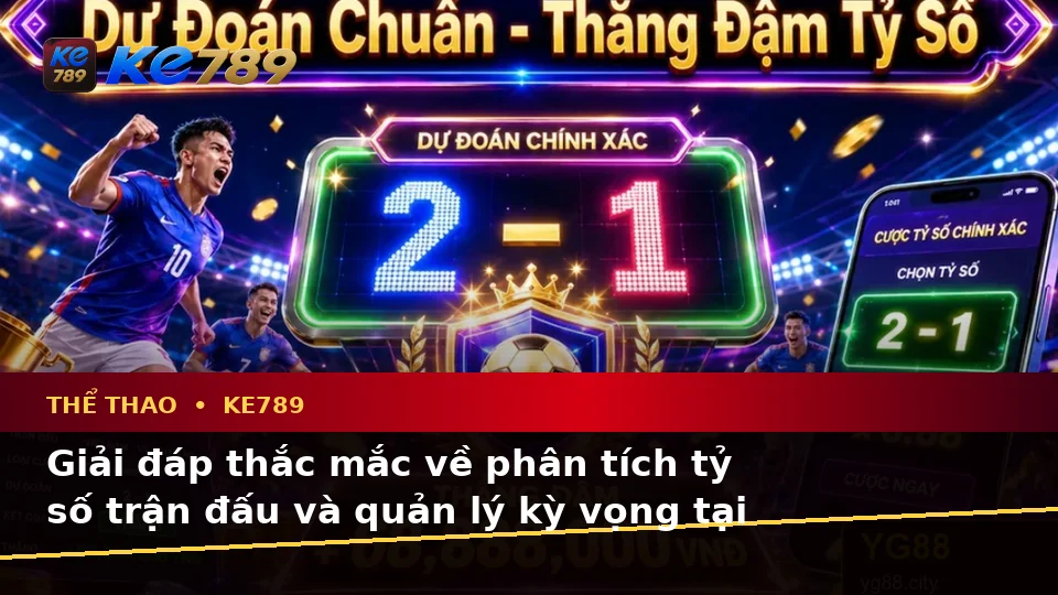 Tổng Hợp Câu Hỏi Thực Tế Về Thể Thao KE789: Phân Tích Tỷ Số Trận Đấu Và Trải Nghiệm Toàn Diện Tại ke789pg.com