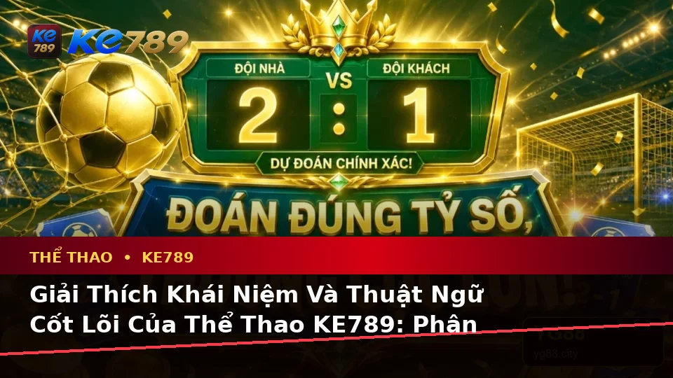 Giải Thích Khái Niệm Và Thuật Ngữ Cốt Lõi Của Thể Thao KE789: Phân Tích Trận Đấu Và Tỷ Số Tại ke789pg.com