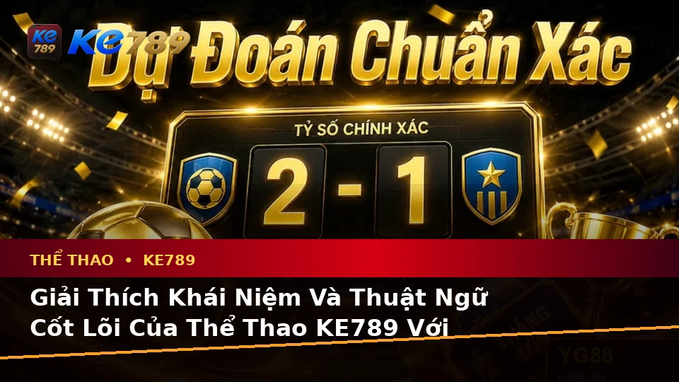 Giải Thích Khái Niệm Và Thuật Ngữ Cốt Lõi Của Thể Thao KE789: Phân Tích Trận Đấu Và Tỷ Số Tại ke789pg.com