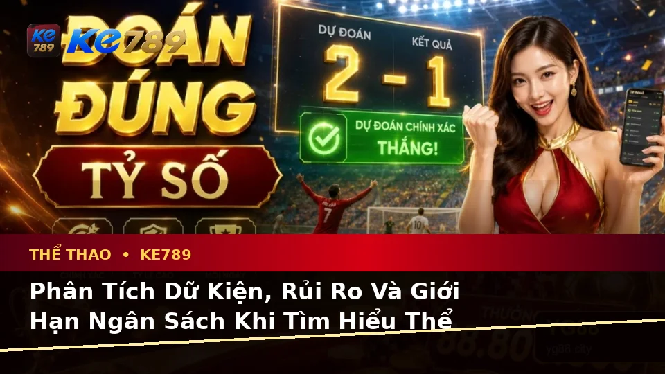 Phân Tích Dữ Kiện, Rủi Ro Và Giới Hạn Ngân Sách Khi Tìm Hiểu Thể Thao KE789 Tại ke789pg.com