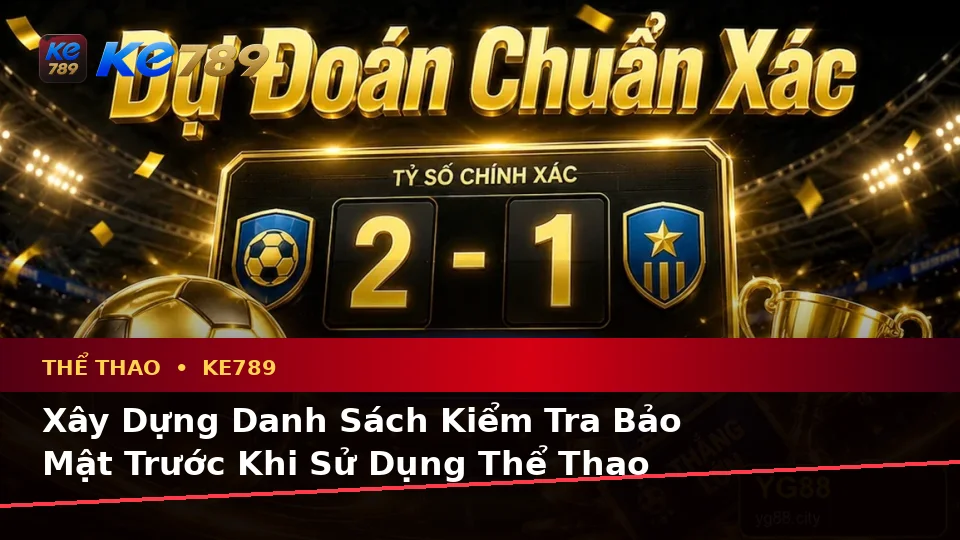 Xây Dựng Danh Sách Kiểm Tra Bảo Mật Trước Khi Sử Dụng Thể Thao KE789: Phân Tích Tỷ Số Trận Đấu Và Trải Nghiệm Toàn Diện Tại ke789pg.com