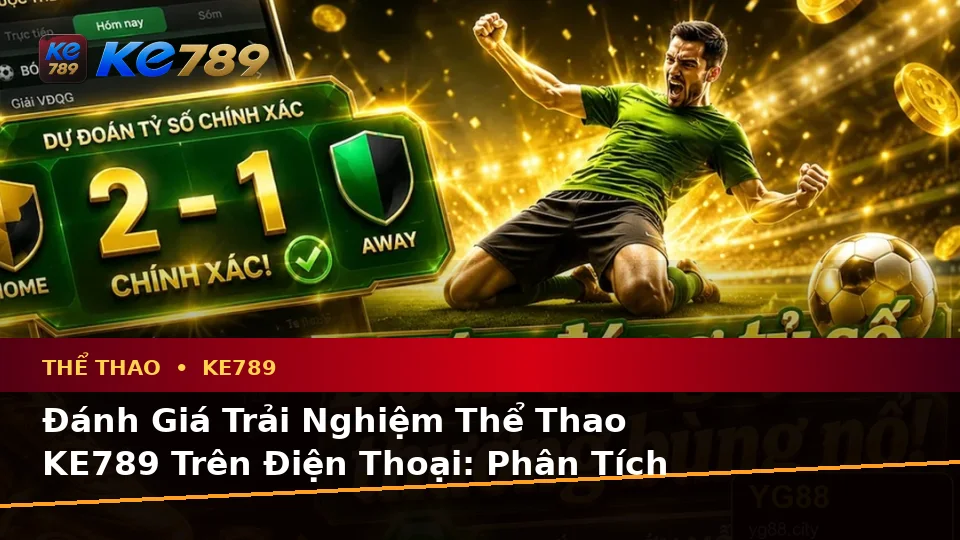 Đánh Giá Trải Nghiệm Thể Thao KE789 Trên Điện Thoại: Phân Tích Trận Đấu Và Tỷ Số Tại ke789pg.com