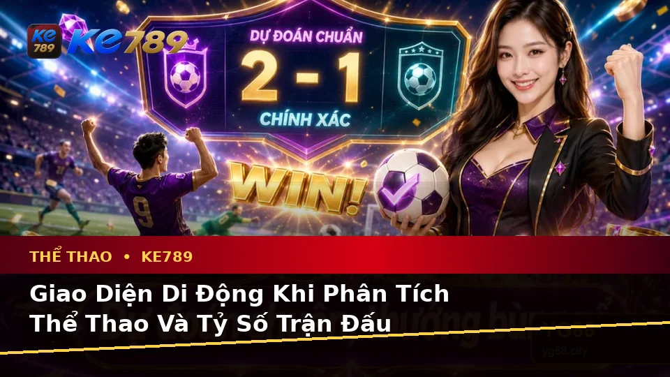 Đánh Giá Trải Nghiệm Thể Thao KE789 Trên Điện Thoại: Phân Tích Trận Đấu Và Tỷ Số Tại ke789pg.com