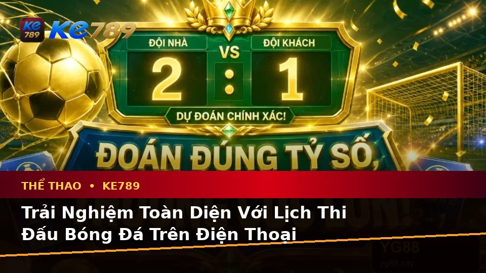 Đánh Giá Trải Nghiệm Thể Thao KE789 Trên Điện Thoại: Phân Tích Trận Đấu Và Tỷ Số Tại ke789pg.com