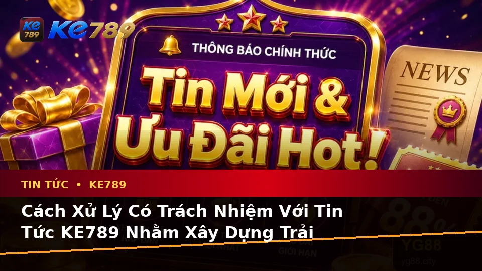 Tin Tức KE789 Tại ke789pg.com: Nhận Diện Lỗi Phổ Biến Khi Đọc Ưu Đãi Và Cách Xử Lý Có Trách Nhiệm Để Tối Ưu Trải Nghiệm Toàn Diện