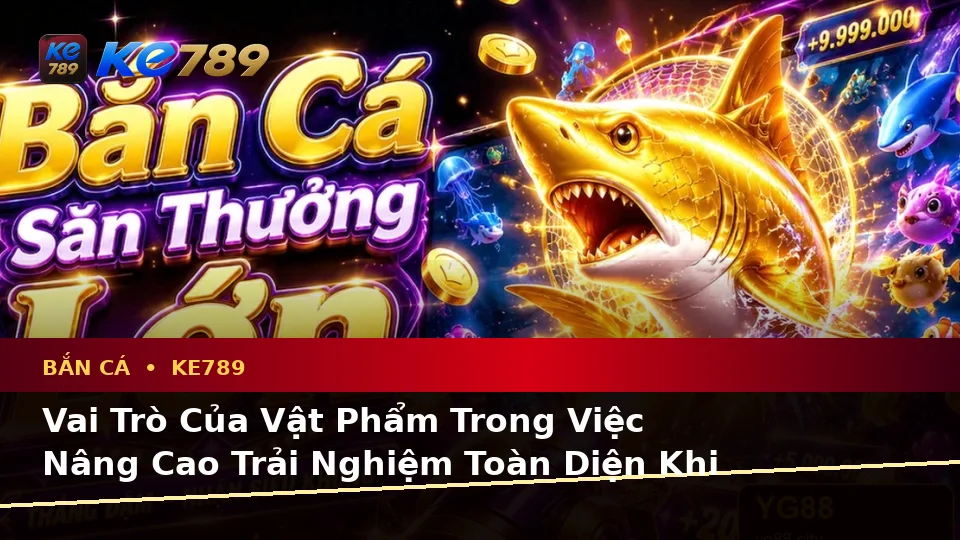 Giải Thích Khái Niệm Và Thuật Ngữ Cốt Lõi Khi Bắn Cá Săn Thưởng KE789: Trải Nghiệm Toàn Diện Tại ke789pg.com