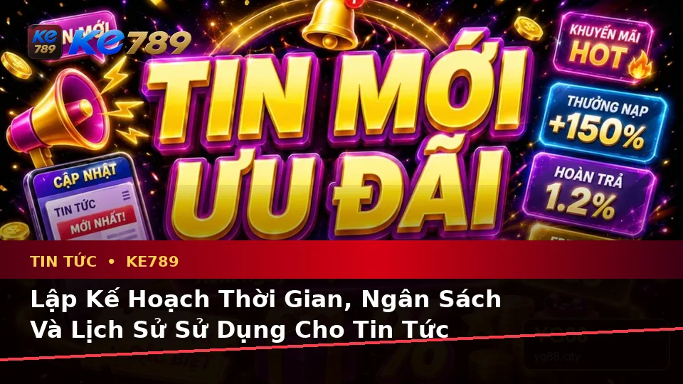 Lập Kế Hoạch Thời Gian, Ngân Sách Và Lịch Sử Sử Dụng Cho Tin Tức KE789: Trải Nghiệm Toàn Diện Tại ke789pg.com