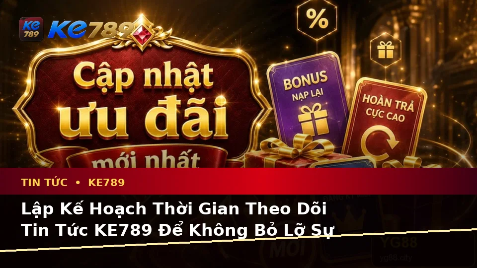 Lập Kế Hoạch Thời Gian, Ngân Sách Và Lịch Sử Sử Dụng Cho Tin Tức KE789: Trải Nghiệm Toàn Diện Tại ke789pg.com