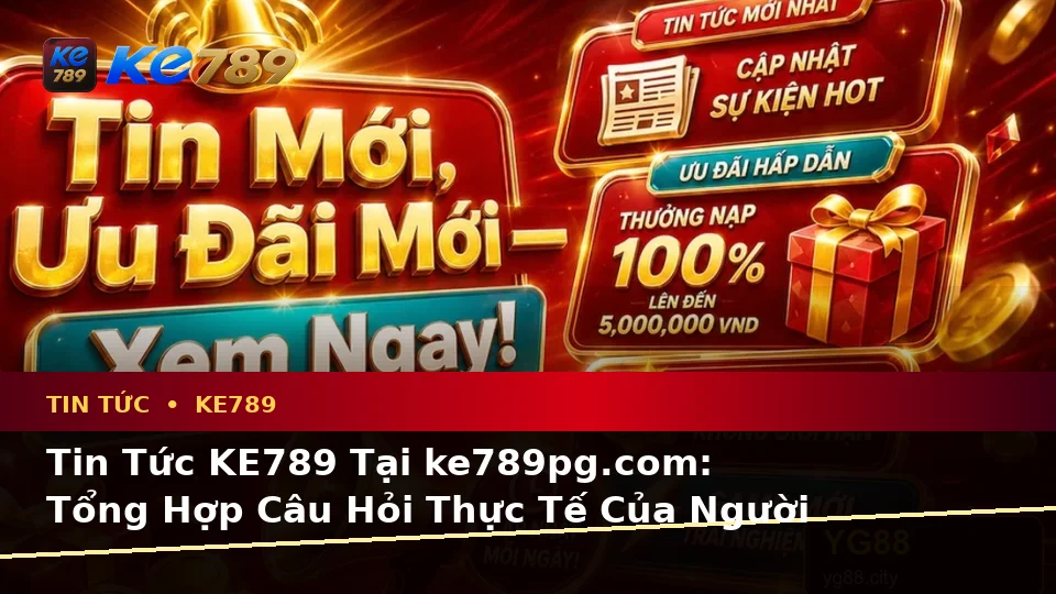 Tin Tức KE789 Tại ke789pg.com: Tổng Hợp Câu Hỏi Thực Tế Của Người Dùng Trưởng Thành Về Ưu Đãi, Điều Kiện Khuyến Mãi Và Trải Nghiệm Toàn Diện