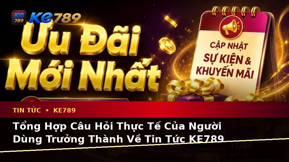Tin Tức KE789 Tại ke789pg.com: Tổng Hợp Câu Hỏi Thực Tế Của Người Dùng Trưởng Thành Về Ưu Đãi, Điều Kiện Khuyến Mãi Và Trải Nghiệm Toàn Diện