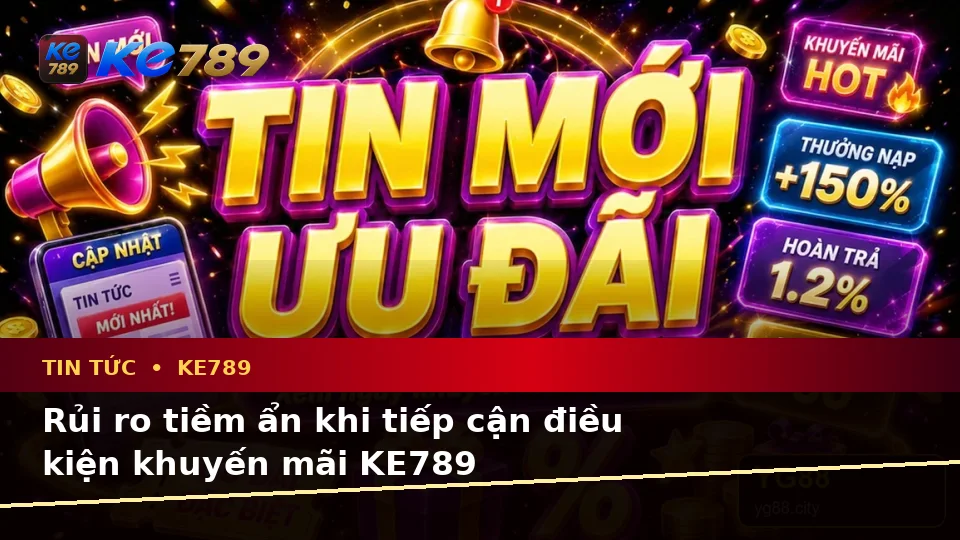 Phân Tích Dữ Kiện, Rủi Ro Và Giới Hạn Ngân Sách Khi Đọc Tin Tức KE789 Cùng Điều Kiện Khuyến Mãi Tại ke789pg.com