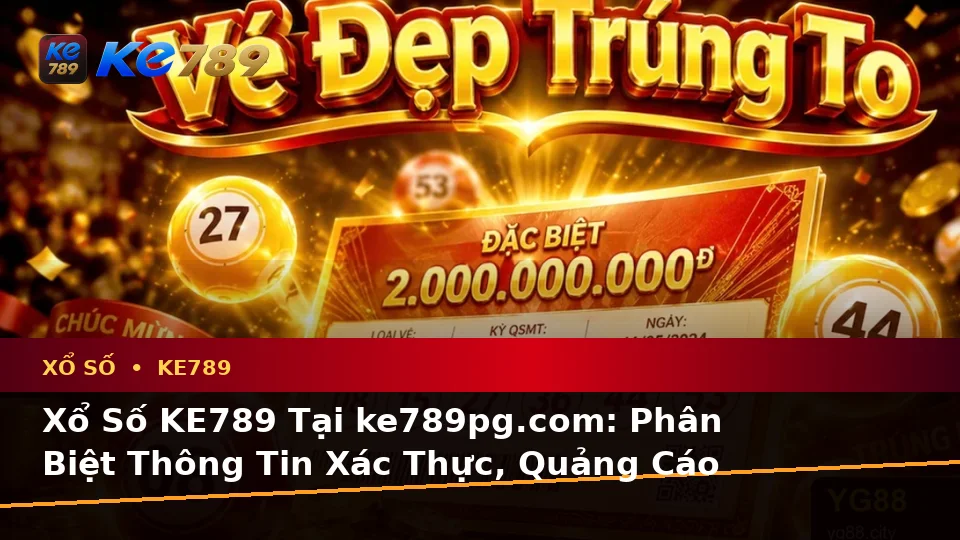 Xổ Số KE789 Tại ke789pg.com: Phân Biệt Thông Tin Xác Thực, Quảng Cáo Và Kỳ Vọng Thực Tế Khi Kiểm Tra Vé Số, Kết Quả Cùng Trải Nghiệm Toàn Diện