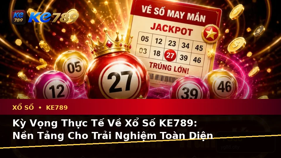 Xổ Số KE789 Tại ke789pg.com: Phân Biệt Thông Tin Xác Thực, Quảng Cáo Và Kỳ Vọng Thực Tế Khi Kiểm Tra Vé Số, Kết Quả Cùng Trải Nghiệm Toàn Diện