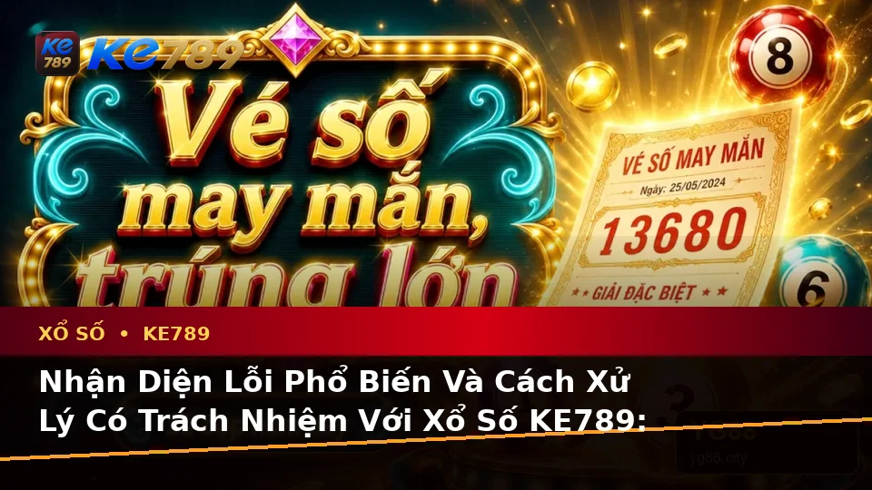 Nhận Diện Lỗi Phổ Biến Và Cách Xử Lý Có Trách Nhiệm Với Xổ Số KE789: Trải Nghiệm Toàn Diện Khi Kiểm Tra Vé Số, Kết Quả Tại ke789pg.com