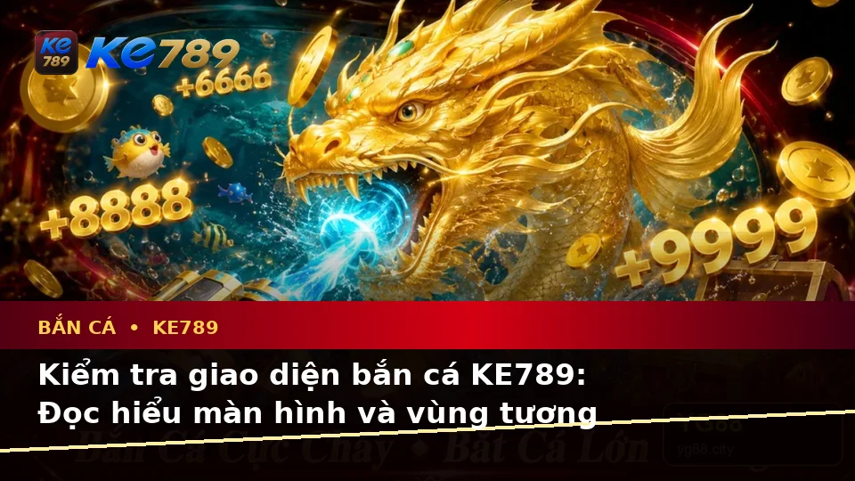 Hướng Dẫn Người Mới Kiểm Tra Giao Diện Bắn Cá KE789 Và Thông Tin Săn Thưởng Chi Tiết Tại ke789pg.com