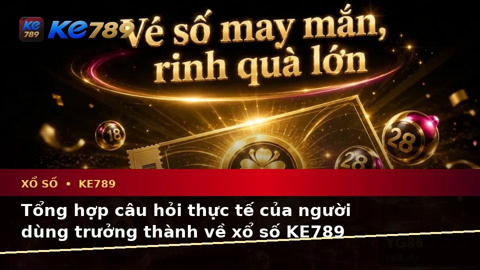 Tổng Hợp Câu Hỏi Thực Tế Của Người Dùng Trưởng Thành Về Vé Số, Kết Quả Và Trải Nghiệm Toàn Diện Xổ Số KE789 Tại ke789pg.com