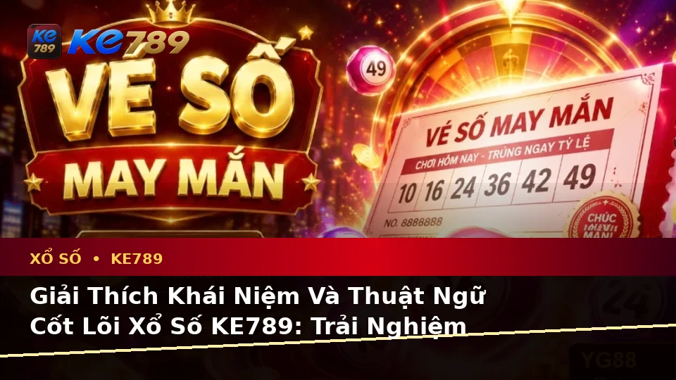 Giải Thích Khái Niệm Và Thuật Ngữ Cốt Lõi Xổ Số KE789: Trải Nghiệm Toàn Diện Khi Kiểm Tra Vé Số, Kết Quả Tại ke789pg.com