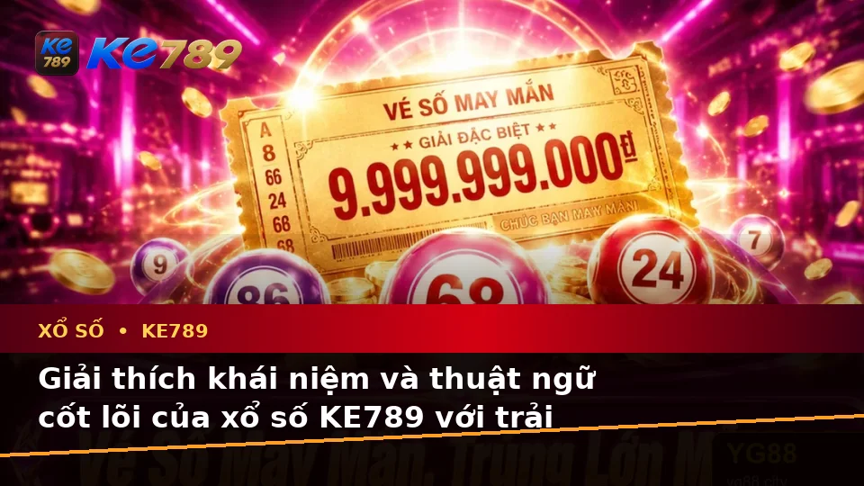 Giải Thích Khái Niệm Và Thuật Ngữ Cốt Lõi Xổ Số KE789: Trải Nghiệm Toàn Diện Khi Kiểm Tra Vé Số, Kết Quả Tại ke789pg.com