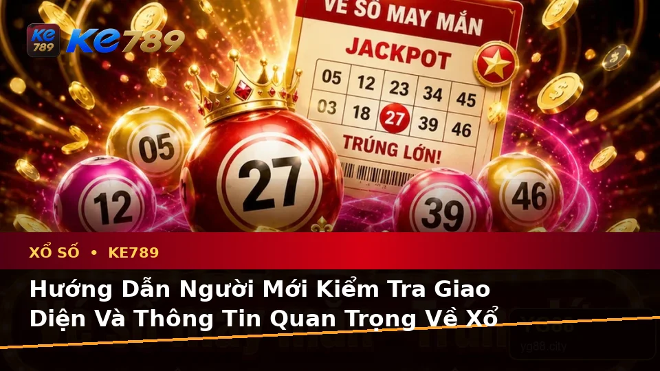 Hướng Dẫn Người Mới Kiểm Tra Giao Diện Và Thông Tin Quan Trọng Về Xổ Số KE789: Trải Nghiệm Toàn Diện Khi Xem Vé Số, Kết Quả Tại ke789pg.com