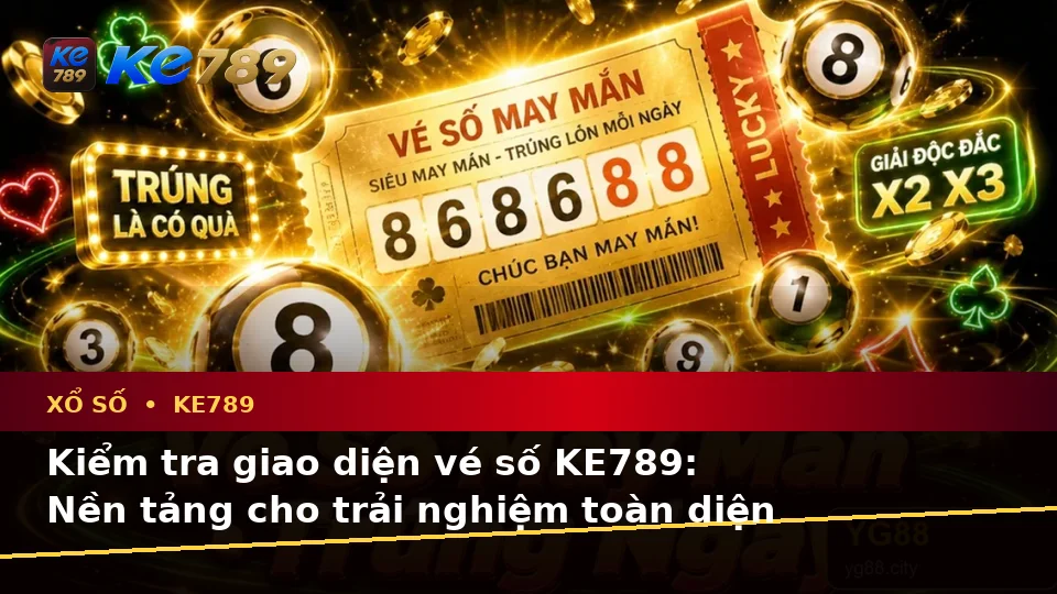 Hướng Dẫn Người Mới Kiểm Tra Giao Diện Và Thông Tin Quan Trọng Về Xổ Số KE789: Trải Nghiệm Toàn Diện Khi Xem Vé Số, Kết Quả Tại ke789pg.com